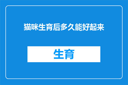 猫咪生育后多久能好起来(猫咪生育后多久能完全康复？)