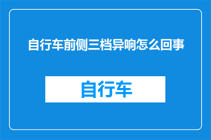 自行车前侧三档异响怎么回事(自行车前侧三档异响的原因是什么？)