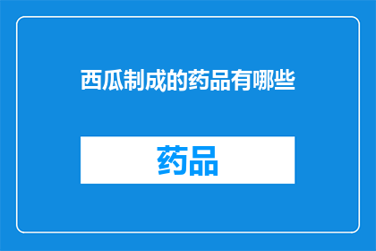 西瓜制成的药品有哪些(西瓜制成的药品有哪些？)