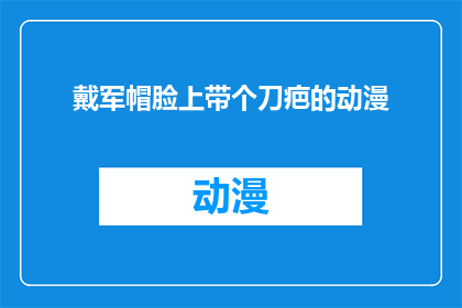 戴军帽脸上带个刀疤的动漫(动漫中戴军帽并带有刀疤的角色，他们的真实身份是什么？)