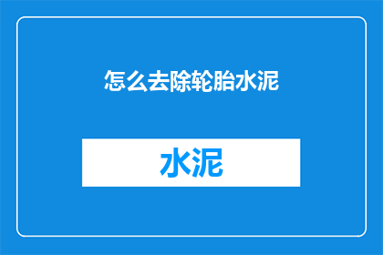 怎么去除轮胎水泥(如何有效去除轮胎上的水泥残留？)