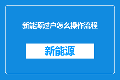 新能源过户怎么操作流程(如何正确完成新能源车辆的过户手续？)