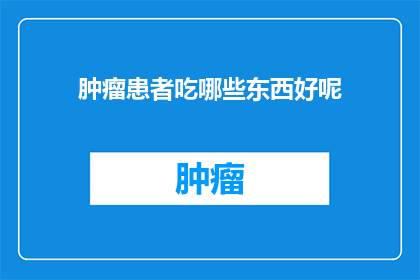 肿瘤患者吃哪些东西好呢(肿瘤患者应如何选择饮食以促进康复？)