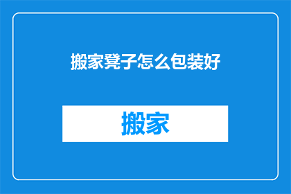 搬家凳子怎么包装好(如何妥善包装搬家凳子以保护其安全？)