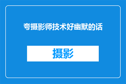夸摄影师技术好幽默的话(摄影师的技术真的太棒了，你是如何做到的？)