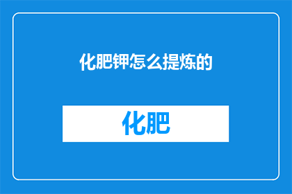 化肥钾怎么提炼的(如何从化肥中提炼出钾元素？)