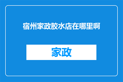 宿州家政胶水店在哪里啊(宿州家政服务中，您是否知道哪里可以找到优质的胶水店？)