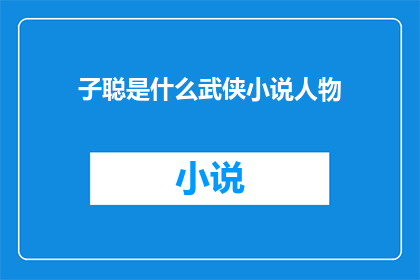 子聪是什么武侠小说人物(子聪：武侠小说中的神秘人物，他的身份和能力是什么？)
