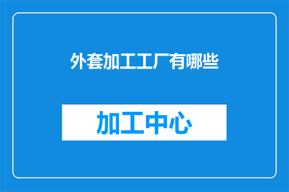 外套加工工厂有哪些(询问关于外套加工工厂的多样性与特色，探索其生产能力技术革新和市场定位)