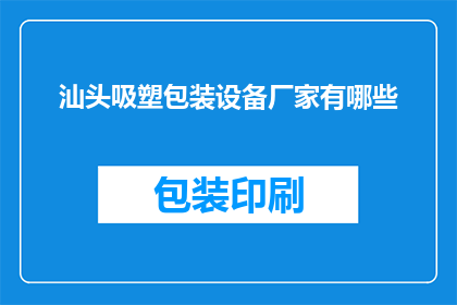 汕头吸塑包装设备厂家有哪些(汕头地区有哪些专业的吸塑包装设备生产厂家？)