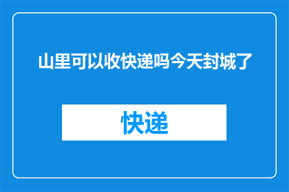 山里可以收快递吗今天封城了(山里能否收快递？今日封城，快递服务受影响吗？)