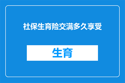 社保生育险交满多久享受(您是否已经缴纳了足够的社保生育险，才能享受相应的福利？)