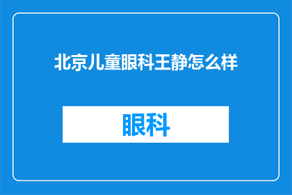 北京儿童眼科王静怎么样(北京儿童眼科专家王静的医疗水平如何？)