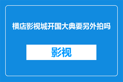 横店影视城开国大典要另外拍吗(横店影视城是否需另外拍摄开国大典？)