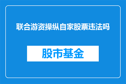 联合游资操纵自家股票违法吗(是否违法？联合游资操纵自家股票的行为是否属于合法范畴？)