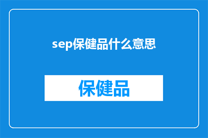 sep保健品什么意思(sep保健品是什么意思？探索健康补充品的奥秘)
