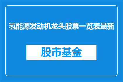 氢能源发动机龙头股票一览表最新(氢能源发动机行业领军企业股票一览表最新动态)