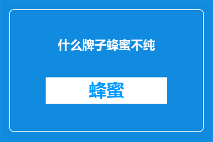 什么牌子蜂蜜不纯(疑问：什么品牌的蜂蜜不纯正？)