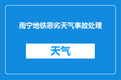 南宁地铁恶劣天气事故处理(南宁地铁在恶劣天气下遭遇事故，如何有效处理？)