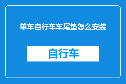 单车自行车车尾垫怎么安装(如何正确安装单车自行车车尾垫？)