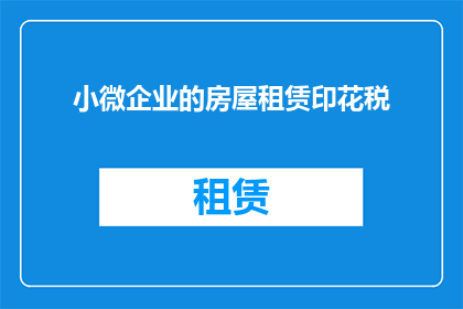 小微企业的房屋租赁印花税(小微企业在房屋租赁过程中应缴纳的印花税是什么？)