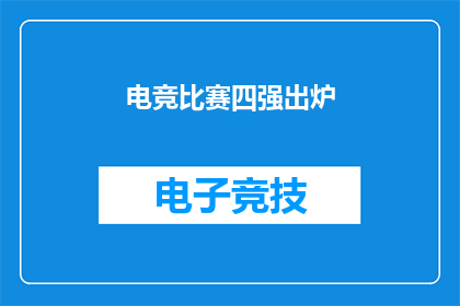 电竞比赛四强出炉(电竞界翘楚四强争霸赛结果揭晓，谁将问鼎冠军宝座？)
