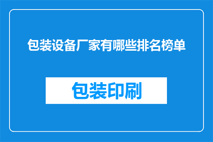 包装设备厂家有哪些排名榜单(哪些包装设备厂家在行业中享有领先地位？)
