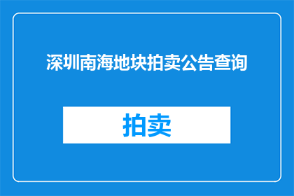 深圳南海地块拍卖公告查询(如何查询深圳南海地块拍卖的详细信息？)