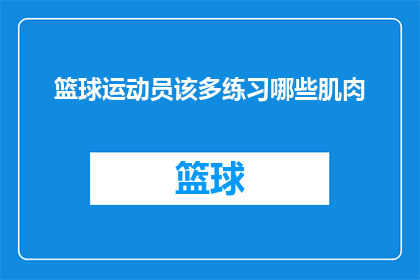 篮球运动员该多练习哪些肌肉(篮球运动员应如何系统地锻炼以增强哪些关键肌肉？)