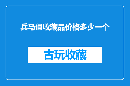 兵马俑收藏品价格多少一个(兵马俑收藏品的市场价格是多少？)