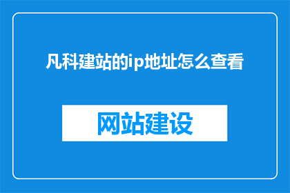 凡科建站的ip地址怎么查看(如何检查凡科建站的IP地址？)