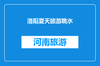 洛阳夏天旅游跳水(洛阳夏季旅游：跳水活动是否值得体验？)