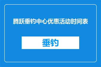 腾跃垂钓中心优惠活动时间表(腾跃垂钓中心优惠活动时间表：您错过了哪些精彩时刻？)