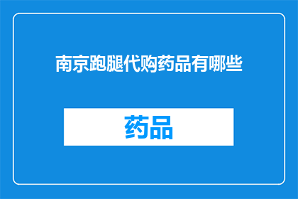 南京跑腿代购药品有哪些(南京跑腿代购药品服务有哪些？)