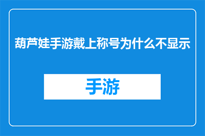 葫芦娃手游戴上称号为什么不显示(葫芦娃手游：戴上称号为何不显示？)