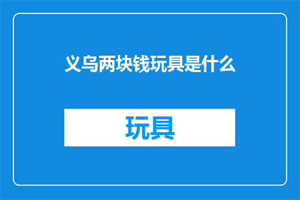 义乌两块钱玩具是什么(义乌两块钱玩具是什么？)