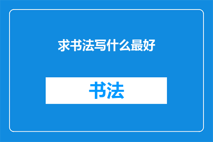 求书法写什么最好(书法艺术的探索：在寻求最佳书写内容时，我们应如何抉择？)