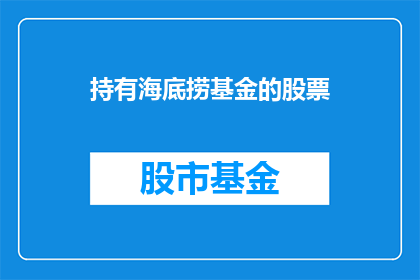 持有海底捞基金的股票(持有海底捞基金的股票，投资者们是否已经准备好迎接未来的挑战？)