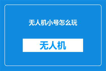 无人机小号怎么玩(无人机小号怎么玩？探索无人机飞行的奥秘与技巧)