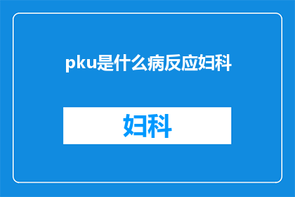 pku是什么病反应妇科(妇科疾病中，pku是什么反应？)