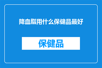 降血脂用什么保健品最好(哪种保健品对降低血脂效果最好？)
