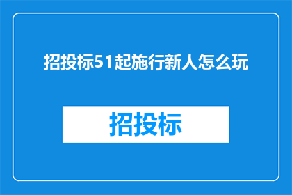 招投标51起施行新人怎么玩(从5月1日起，招投标新规则如何让新人上手？)