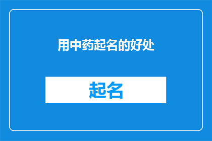用中药起名的好处(中药命名的益处：为何选择传统中药名称作为品牌或产品名？)