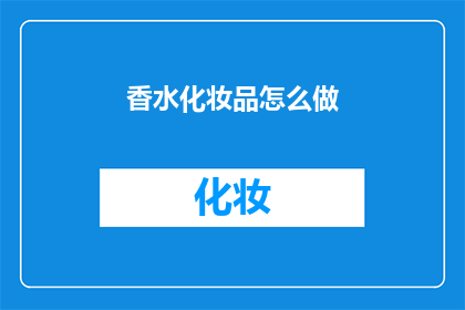香水化妆品怎么做(如何制作香水化妆品？)