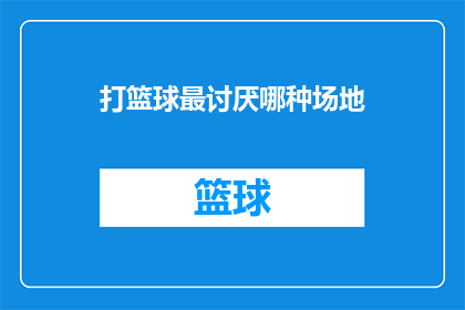 打篮球最讨厌哪种场地(在篮球场上，哪种场地最让你感到厌烦？)