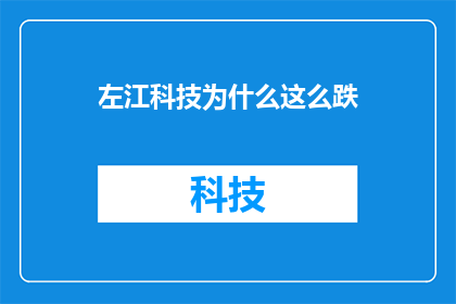 左江科技为什么这么跌(左江科技股价为何持续下跌？投资者应如何应对？)