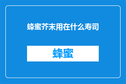 蜂蜜芥末用在什么寿司(蜂蜜芥末的奇妙搭配：它们在寿司中的绝妙融合是什么？)
