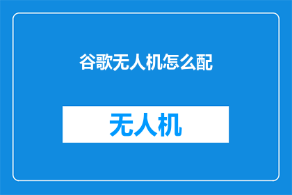 谷歌无人机怎么配(如何配置谷歌无人机以实现最佳飞行效果？)
