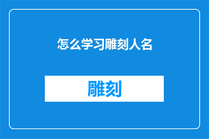 怎么学习雕刻人名(如何高效学习雕刻人名的技巧？)