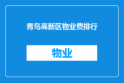 青岛高新区物业费排行(青岛高新区物业费排名引发热议，谁是性价比之王？)